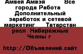 Амвей Амвэй Amway - Все города Работа » Дополнительный заработок и сетевой маркетинг   . Татарстан респ.,Набережные Челны г.